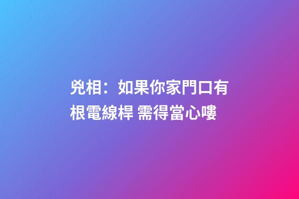 兇相：如果你家門口有根電線桿 需得當心嘍